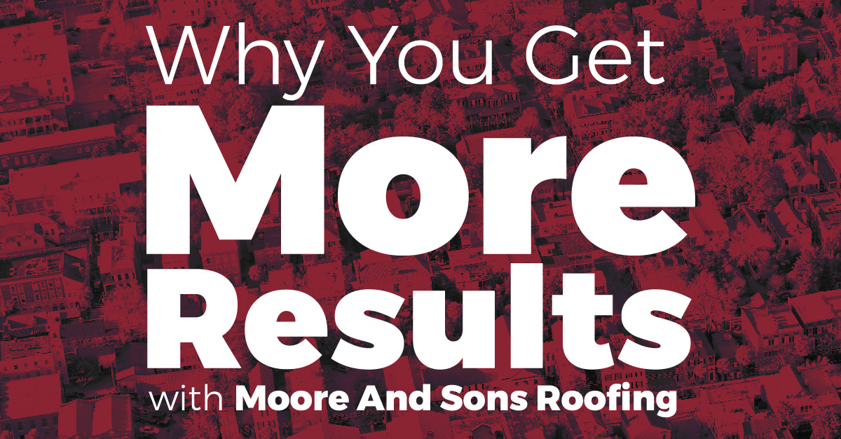 Why You Get More Results with Moore And Sons Roofing