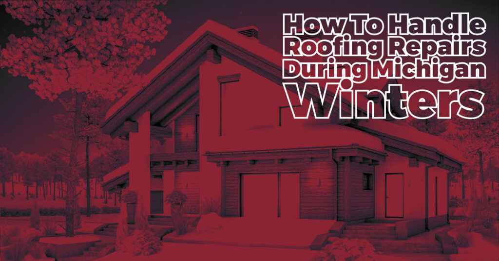 How To Handle Roofing Repairs During Michigan Winters