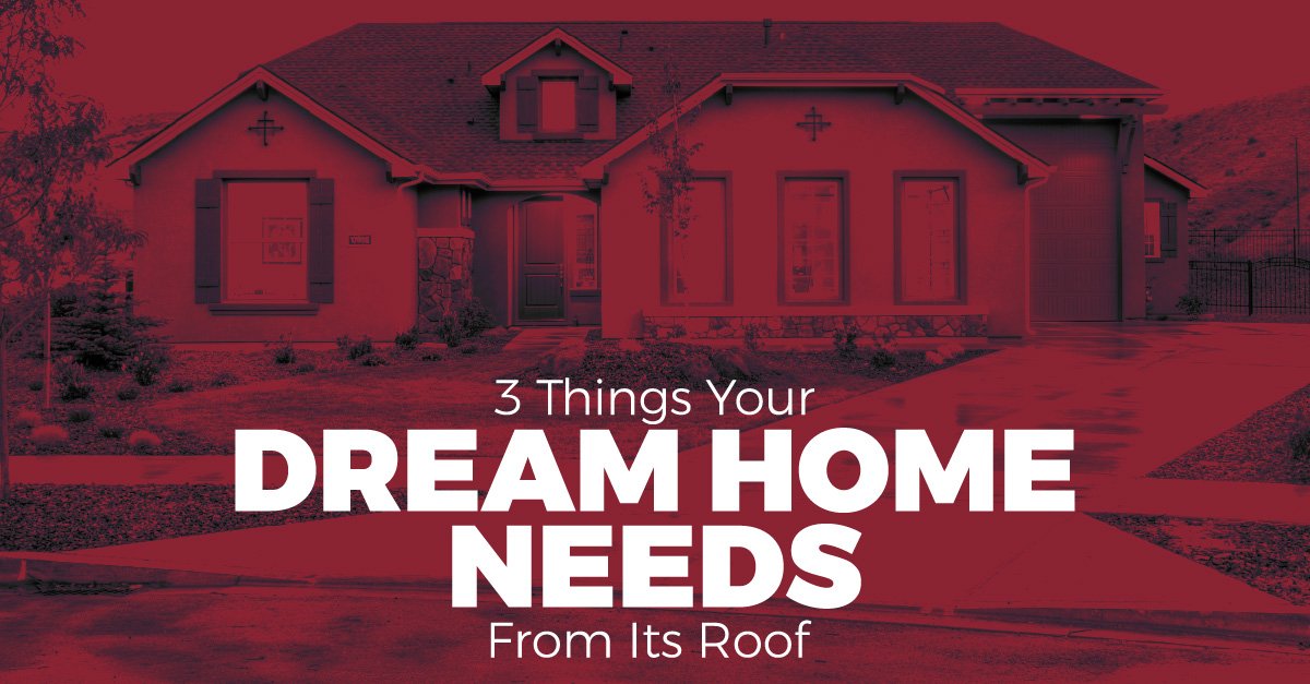 3 Things Your Dream Home Needs From Its Roof