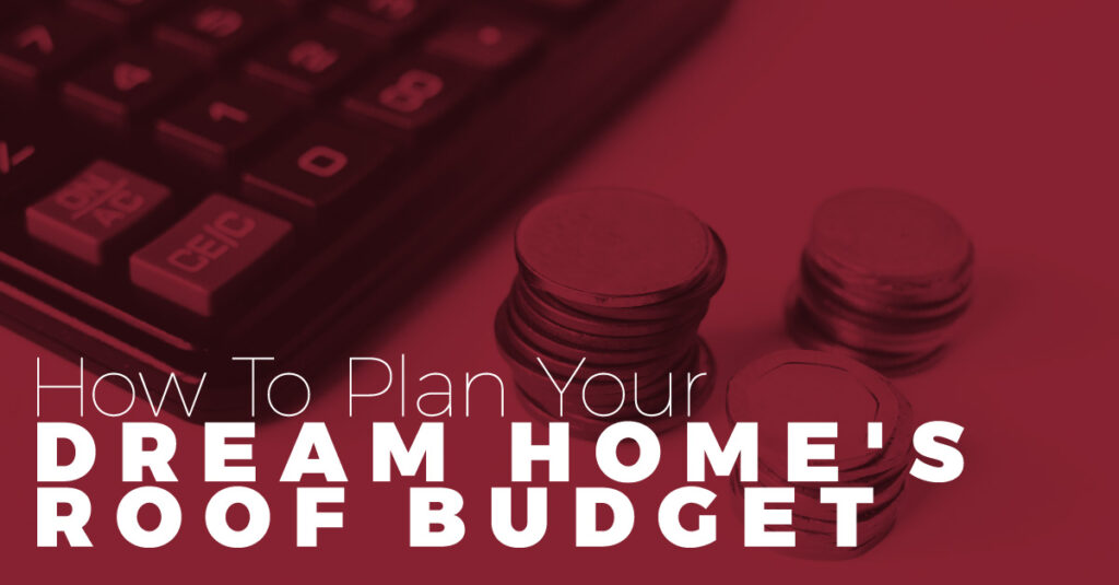 How To Plan Your Dream Home's Roof Budget