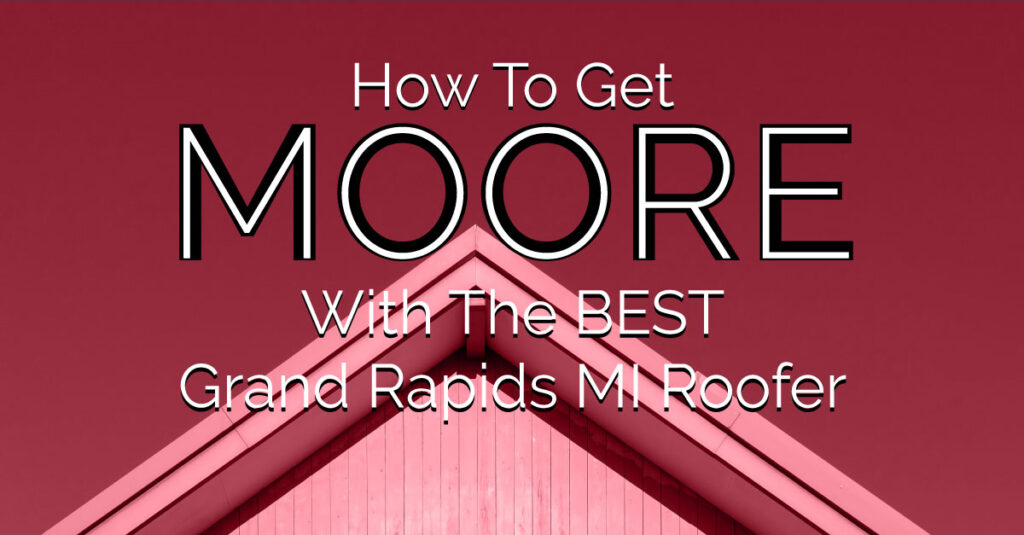 How To Get Moore With The Best Grand Rapids MI Roofer