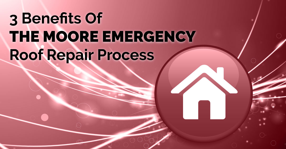 3 Benefits Of The Moore Emergency Roof Repair Process