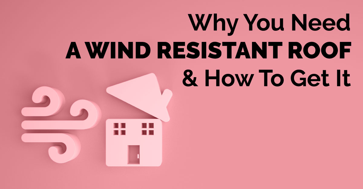 Why You Need A Wind Resistant Roof & How To Get It
