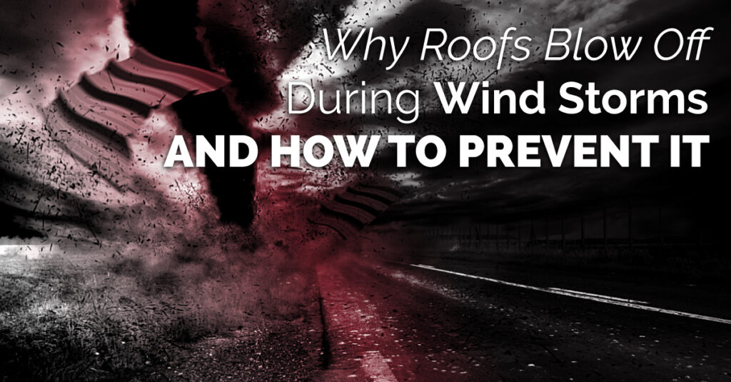 Why Roofs Blow Off During Wind Storms And How To Prevent It