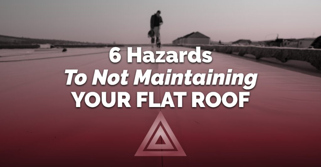 6 Hazards To Not Maintaining Your Flat Roof