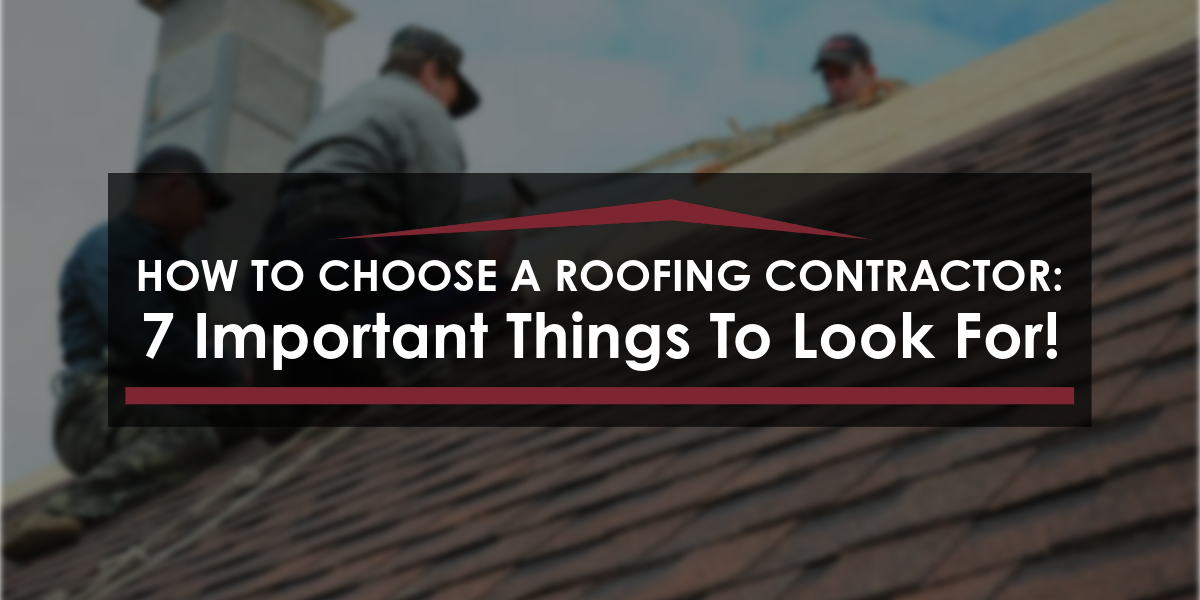 How To Choose A Roofing Contractor: 7 Important Things To Look For!